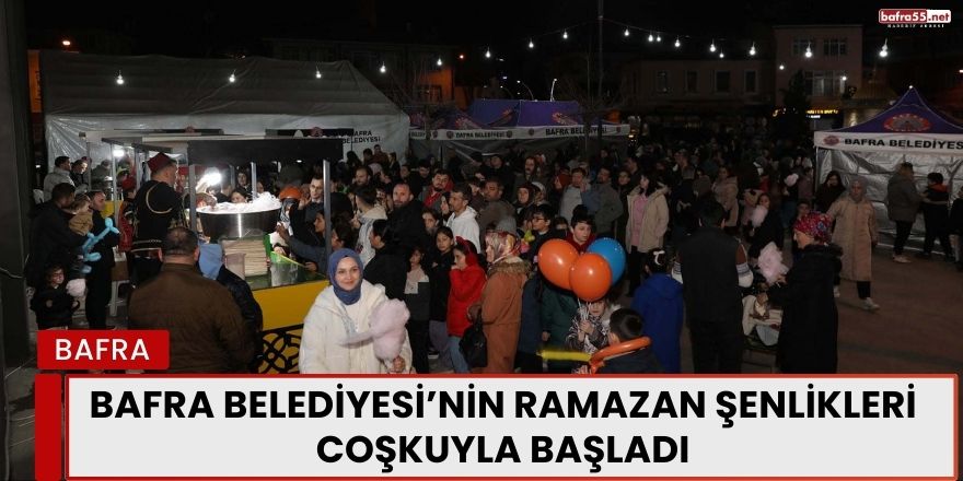 Bafra Belediyesi’nin Ramazan Şenlikleri Coşkuyla Başladı