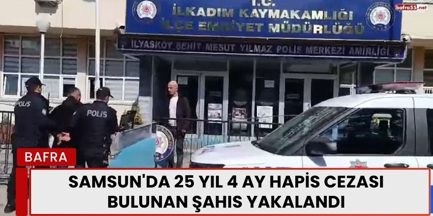 Samsun'da 25 Yıl 4 Ay Hapis Cezası Bulunan Şahıs Yakalandı