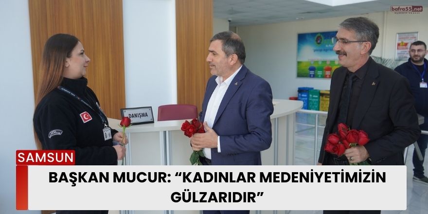 Başkan Mucur: “Kadınlar Medeniyetimizin Gülzarıdır”