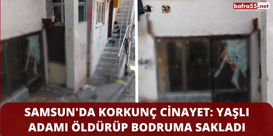 Samsun'da Korkunç Cinayet: Yaşlı Adamı Öldürüp Bodruma Sakladı