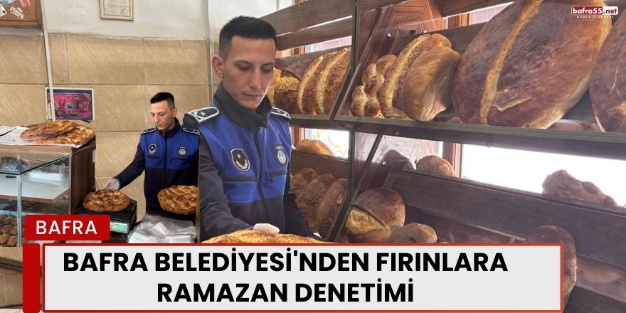 Bafra Belediyesi'nden Fırınlara Ramazan Denetimi