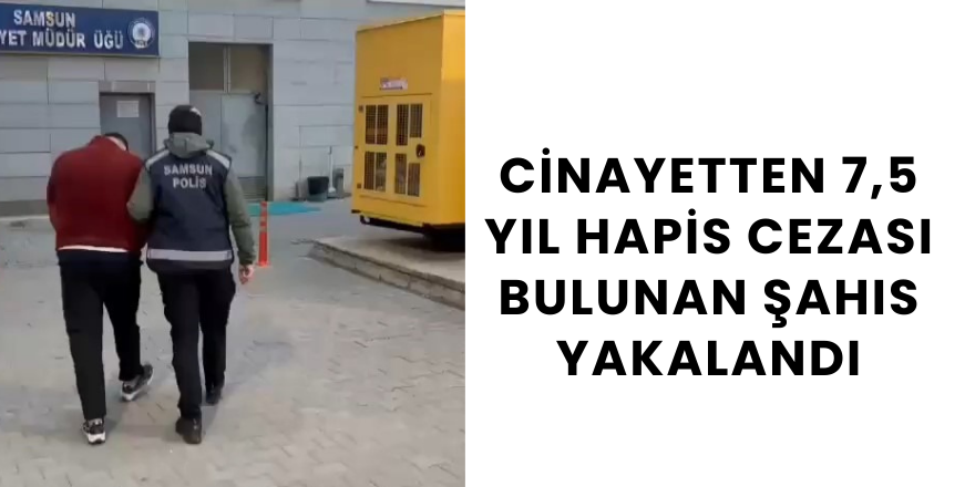 Cinayetten 7,5 yıl hapis cezası bulunan şahıs yakalandı