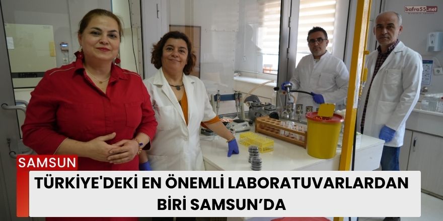 Türkiye'deki en önemli laboratuvarlardan biri Samsun’da