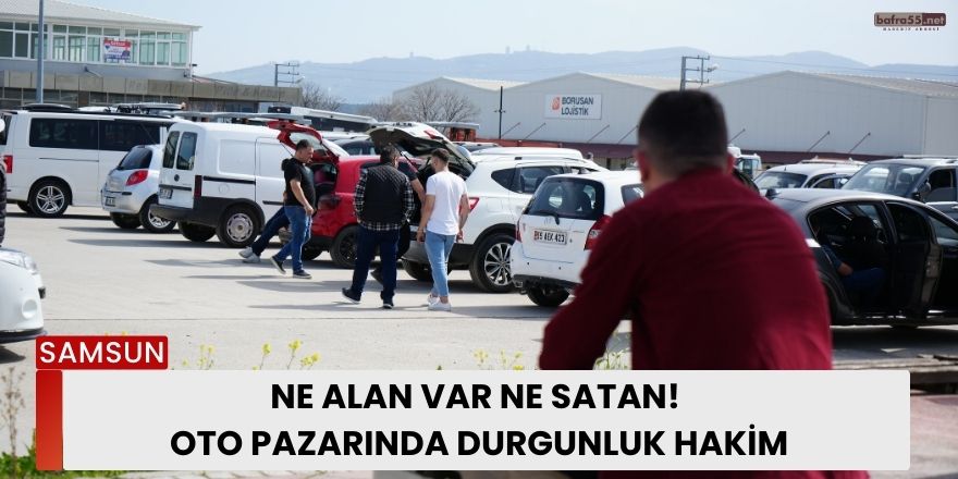 Ne Alan Var Ne Satan! Oto Pazarında Durgunluk Hakim