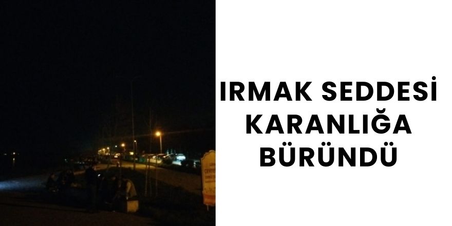 Irmak Seddesi Karanlığa Büründü