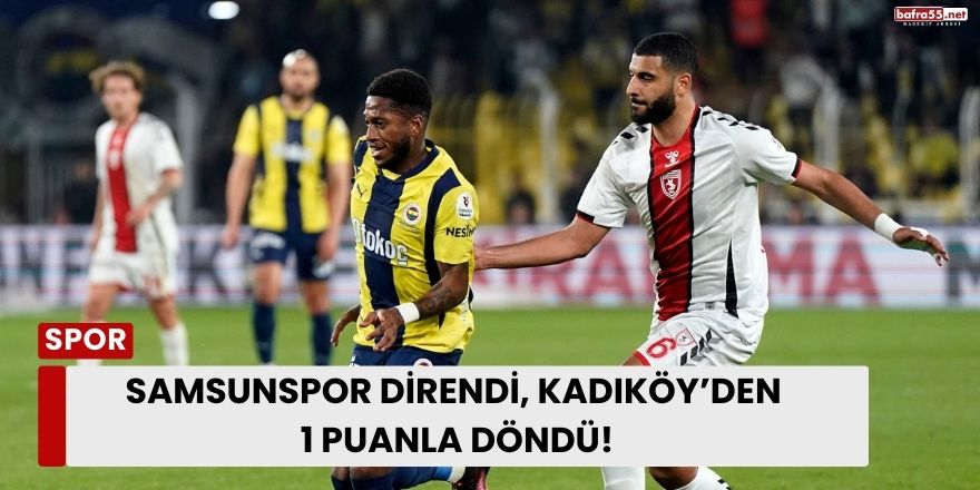 Samsunspor Direndi, Kadıköy’den 1 Puanla Döndü!