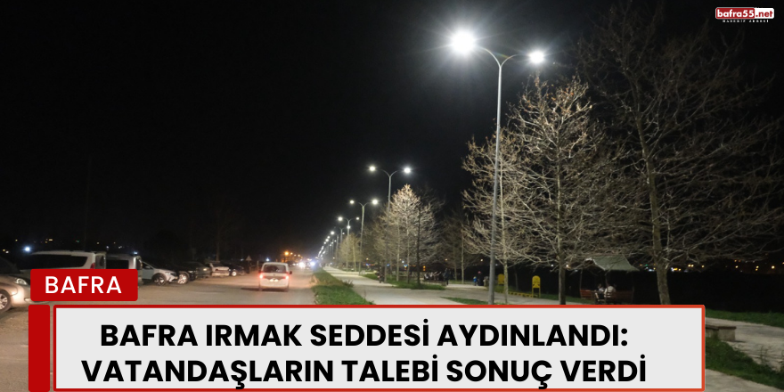 Bafra Irmak Seddesi Aydınlandı: Vatandaşların Talebi Sonuç Verdi