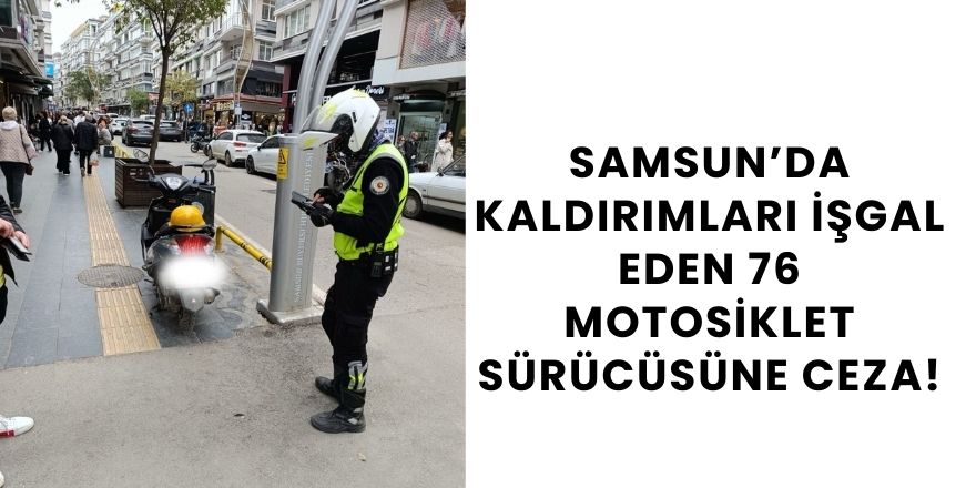 Samsun’da Kaldırımları İşgal Eden 76 Motosiklet Sürücüsüne Ceza!