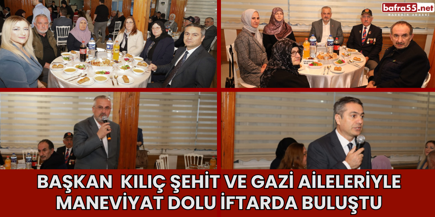 Başkan  Kılıç Şehit ve Gazi Aileleriyle Maneviyat Dolu İftarda Buluştu.