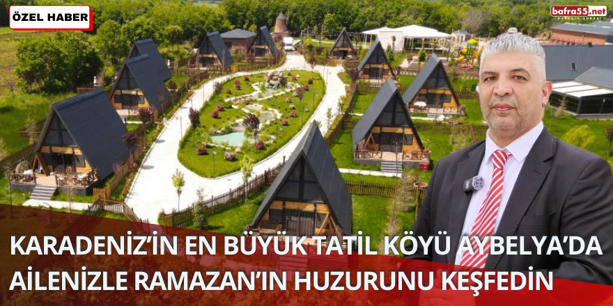 Karadeniz’in En Büyük Tatil Köyü Aybelya’da Ailenizle Ramazan’ın Huzurunu Keşfedin