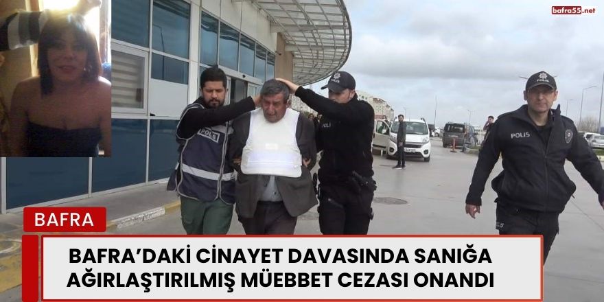 Bafra’daki Cinayet Davasında Sanığa Ağırlaştırılmış Müebbet Cezası Onandı