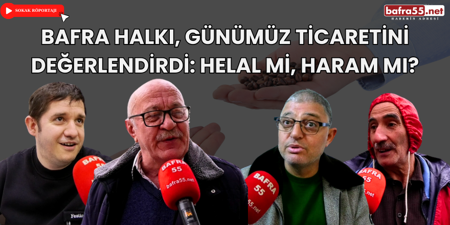 Bafra Halkı, Günümüz Ticaretini Değerlendirdi: Helal mi, Haram mı?