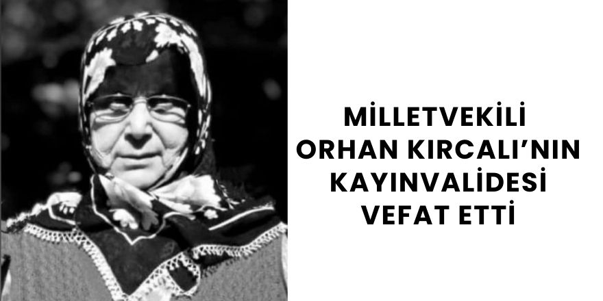 Milletvekili Orhan Kırcalı’nın Kayınvalidesi Vefat Etti