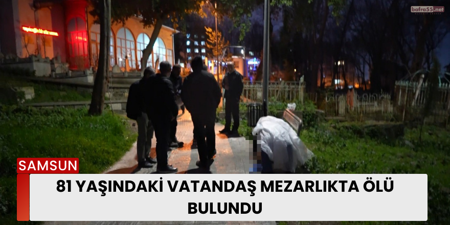 81 yaşındaki vatandaş mezarlıkta ölü bulundu