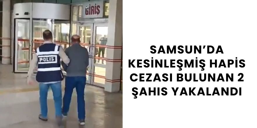 Samsun’da Kesinleşmiş Hapis Cezası Bulunan 2 Şahıs Yakalandı