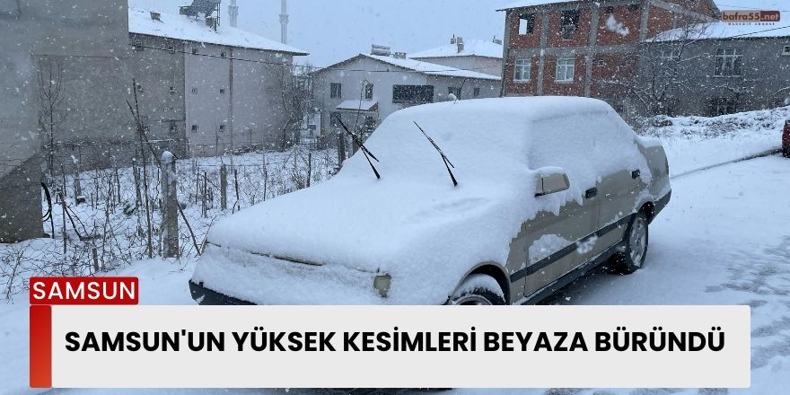 Samsun'un yüksek kesimleri beyaza büründü