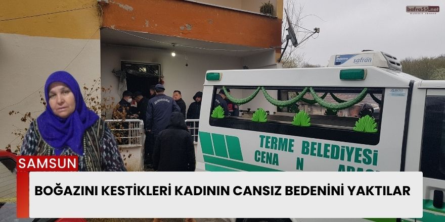 Boğazını Kestikleri Kadının Cansız Bedenini Yaktılar