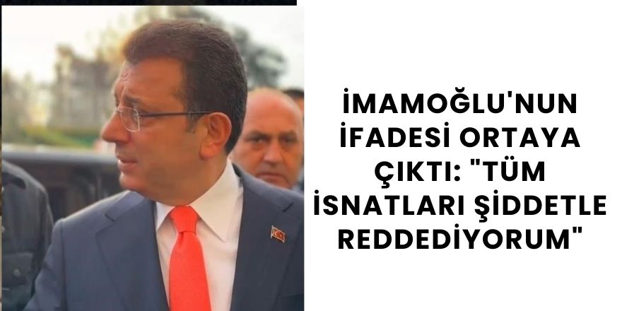 İmamoğlu'nun İfadesi Ortaya Çıktı: "Tüm İsnatları Şiddetle Reddediyorum"