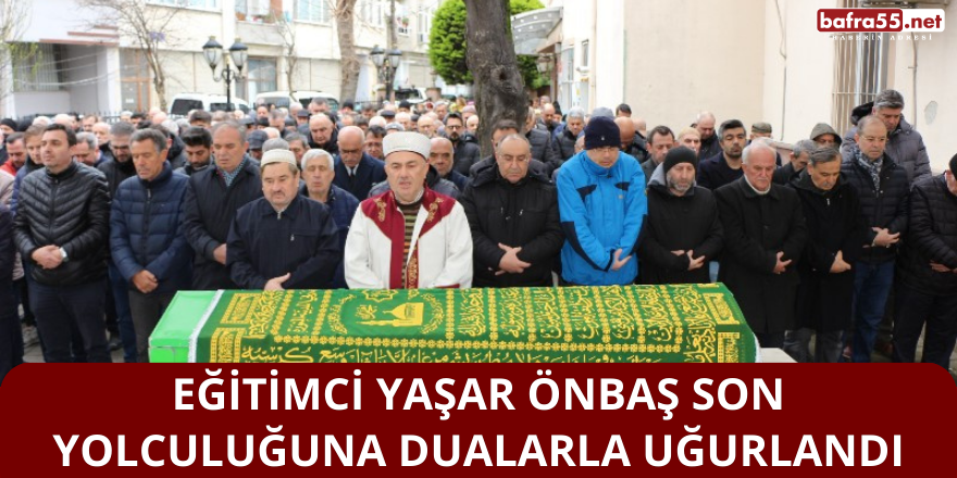 Eğitimci Yaşar Önbaş Son Yolculuğuna Dualarla Uğurlandı