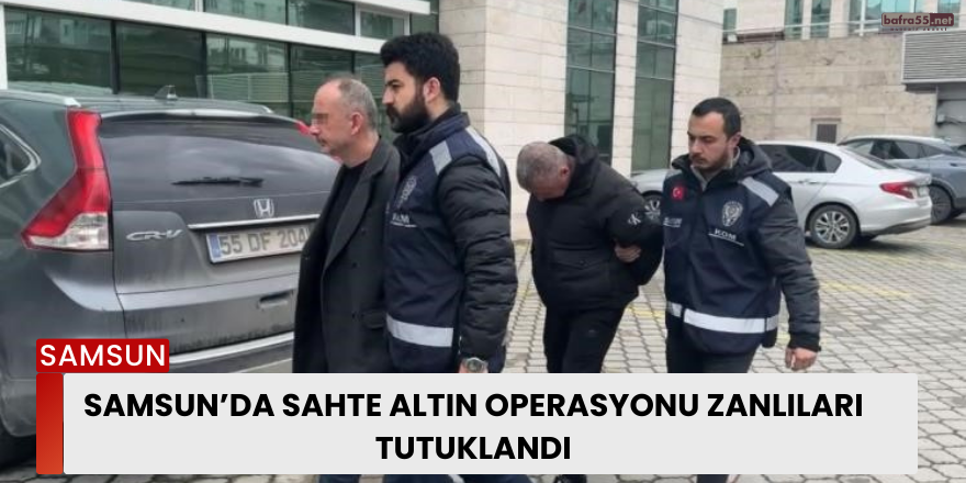 Samsun’da sahte altın operasyonu zanlıları tutuklandı