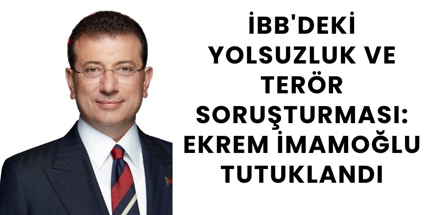 İBB'deki yolsuzluk ve terör soruşturması: Ekrem İmamoğlu tutuklandı