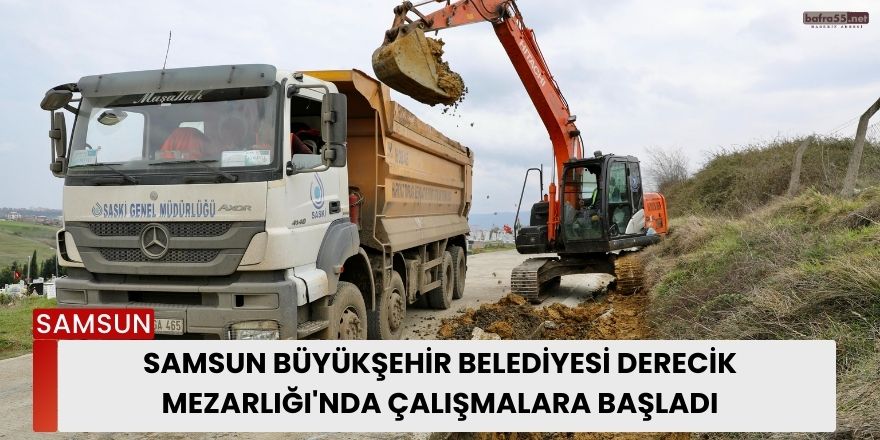 Samsun Büyükşehir Belediyesi Derecik Mezarlığı'nda Çalışmalara Başladı