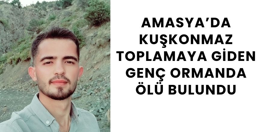 Amasya’da Kuşkonmaz Toplamaya Giden Genç Ormanda Ölü Bulundu