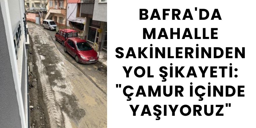 Bafra'da Mahalle Sakinlerinden Yol Şikayeti: "Çamur İçinde Yaşıyoruz"