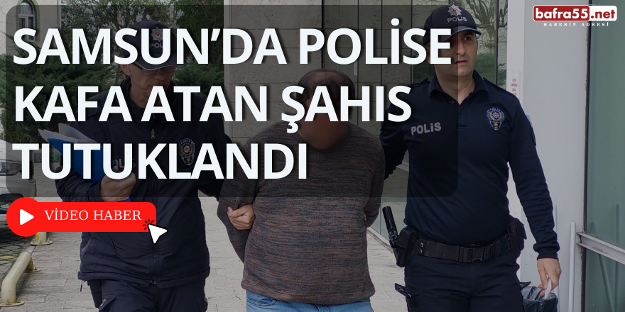 Samsun’da Polise Kafa Atan Şahıs Tutuklandı