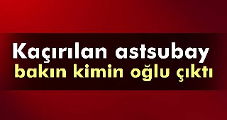 Kaçırılan astsubay borsa başkanının oğlu çıktı