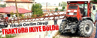 YÜKSEK GERİLİM DİREĞİ TRAKTÖRÜ İKİYE AYIRDI