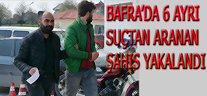 BAFRA’DA 6 AYRI SUÇTAN ARANAN ŞAHIS YAKALANDI