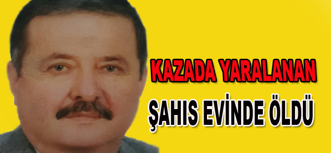 Kazada yaralanan şahıs evinde hayatını kaybetti