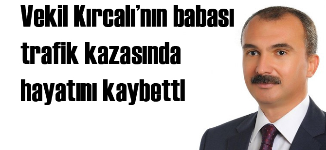 Vekil Kırcalı'nın babası kazada hayatını kaybetti