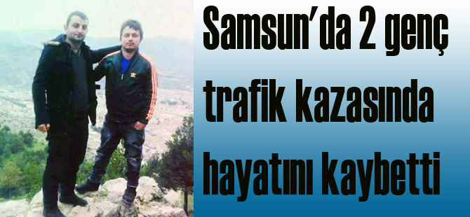 Samsun'da 2 genç trafik kazasında hayatını kaybetti