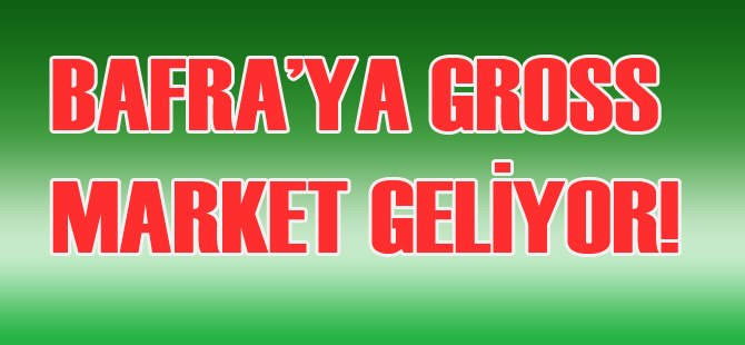 BAFRA’YA GROSS MARKET GELİYOR!