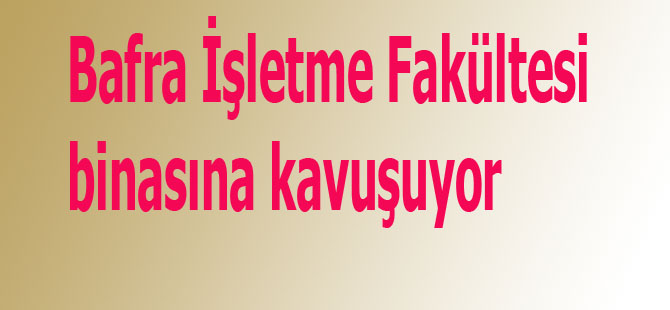 Bafra'ya Yeni Fakültesine Kavuşacak!