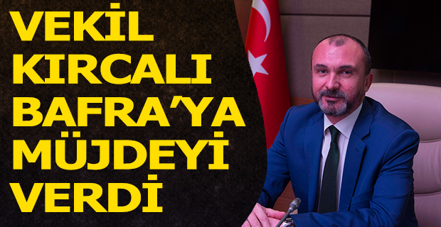 Kırcalı Bafra'ya Müjdeyi Verdi