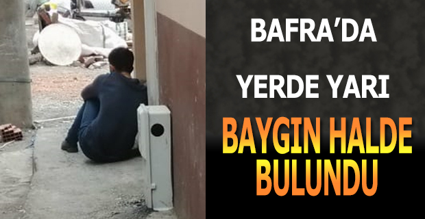 Bafra’da Yerde Yarı Baygın Halde Bulundu