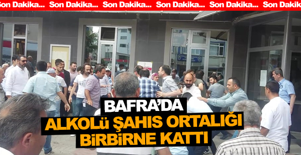 Bafra’da Alkolü Şahıs Ortalığı birbirine kattı