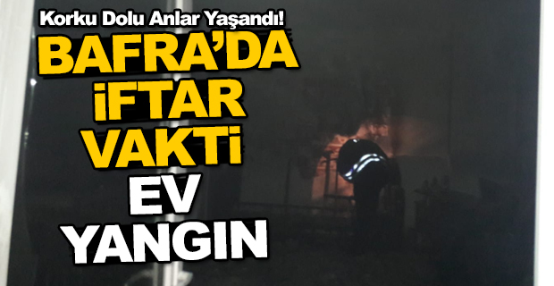 Bafra'da İftar Vakti Yangın korku Dolu Anlar Yaşattı!