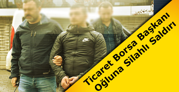 Ticaret Borsa Başkanı Oğluna Silahlı Saldırı