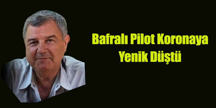 Bafralı Pilot Koronaya Yenik Düştü