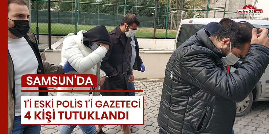 Samsun'da 1'i eski polis, 1'i gazeteci 4 kişi tutuklandı!