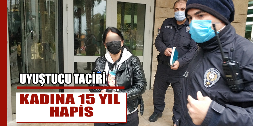 Uyuşturucu taciri kadına 15 yıl hapis