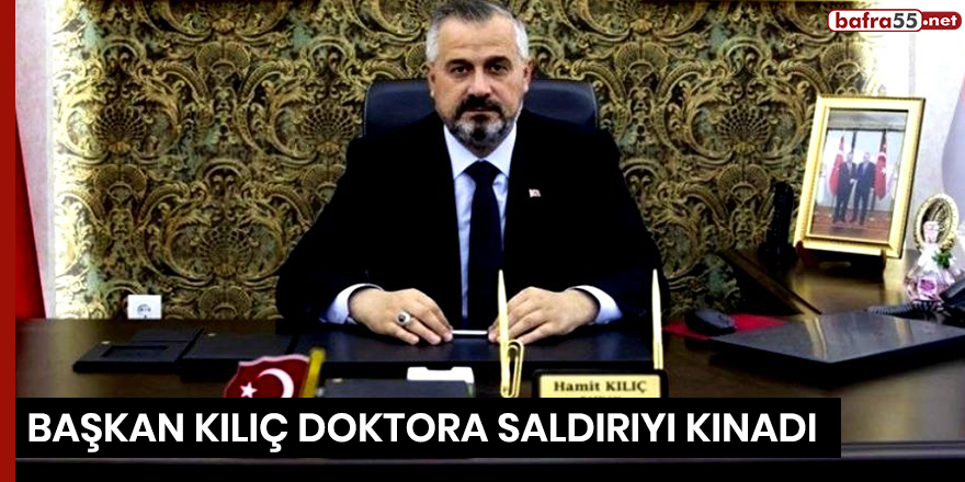 Başkan Kılıç doktora saldırıyı kınadı!