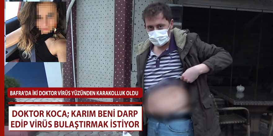 Bafra’da karı-koca iki doktor virüs yüzünden karakolluk oldu!