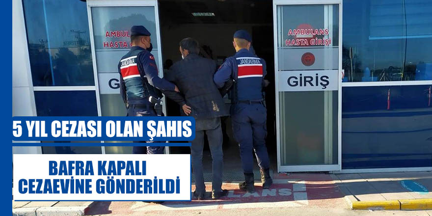 5 yıl cezası olan şahıs Bafra Kapalı Cezaevine gönderildi