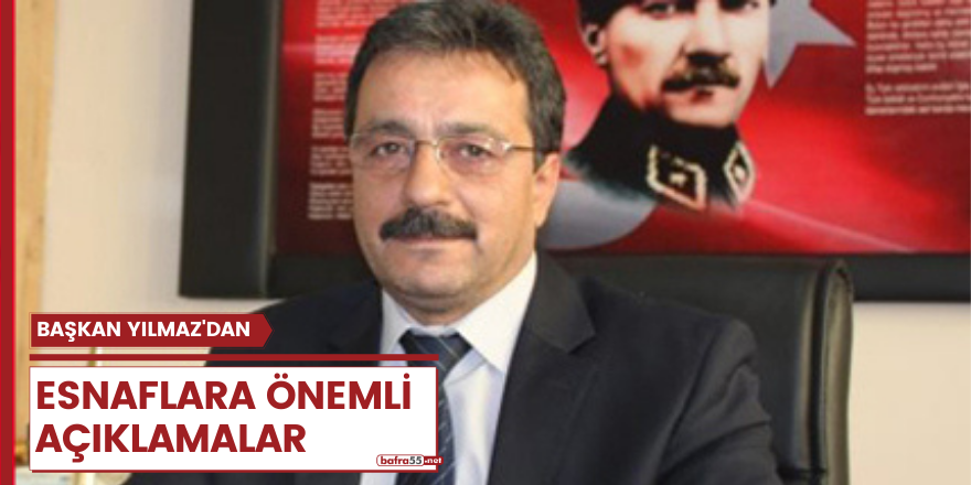 BAŞKAN YILMAZ'DAN ESNAFLARA ÖNEMLİ AÇIKLAMALAR