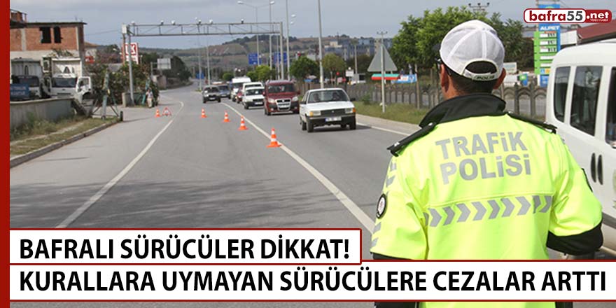 Bafralı sürücüler dikkat! Kurallara uymayan sürücülere cezalar arttı